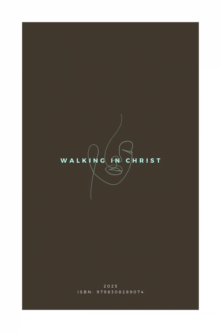 WALKING IN CHRIST: PRINCIPLES AND SCRIPTURES FOR A NEW LIFE IN GOD