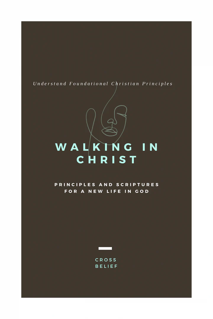 WALKING IN CHRIST: PRINCIPLES AND SCRIPTURES FOR A NEW LIFE IN GOD